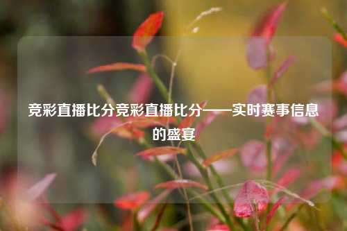 竞彩直播比分竞彩直播比分——实时赛事信息的盛宴