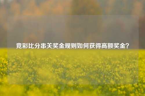 竞彩比分串关奖金规则如何获得高额奖金？