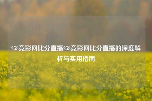 258竞彩网比分直播258竞彩网比分直播的深度解析与实用指南