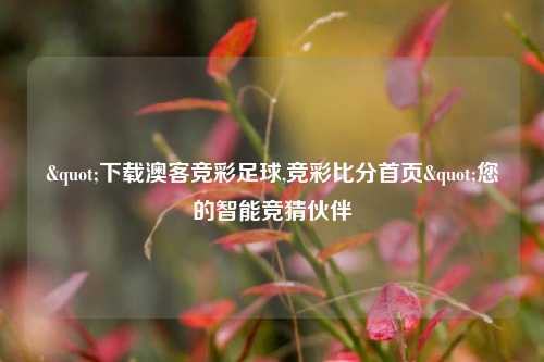 "下载澳客竞彩足球,竞彩比分首页"您的智能竞猜伙伴