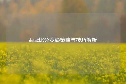 dota2比分竞彩策略与技巧解析