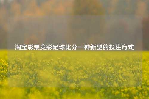 淘宝彩票竞彩足球比分一种新型的投注方式
