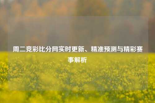 周二竞彩比分网实时更新、精准预测与精彩赛事解析
