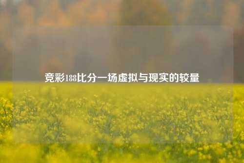 竞彩188比分一场虚拟与现实的较量