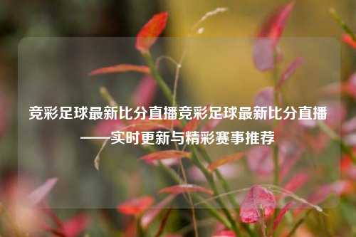 竞彩足球最新比分直播竞彩足球最新比分直播——实时更新与精彩赛事推荐