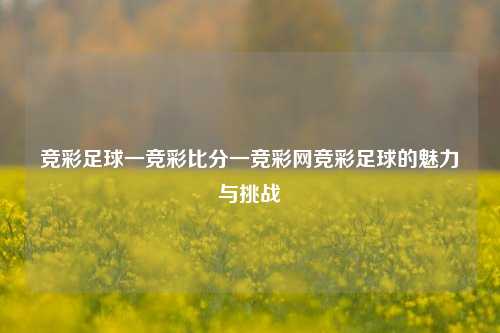 竞彩足球一竞彩比分一竞彩网竞彩足球的魅力与挑战