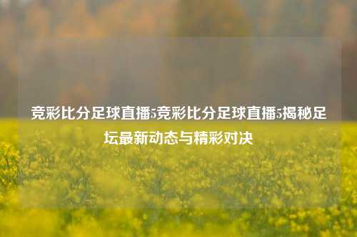 竞彩比分足球直播5竞彩比分足球直播5揭秘足坛最新动态与精彩对决