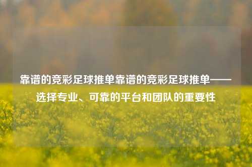 靠谱的竞彩足球推单靠谱的竞彩足球推单——选择专业、可靠的平台和团队的重要性