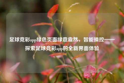足球竞彩app绿色页面绿意盎然，智能操控——探索足球竞彩app的全新界面体验