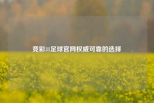 竞彩31足球官网权威可靠的选择