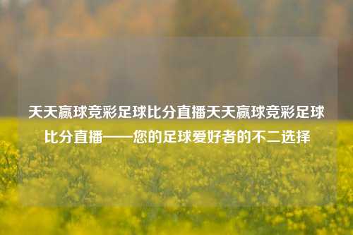天天赢球竞彩足球比分直播天天赢球竞彩足球比分直播——您的足球爱好者的不二选择