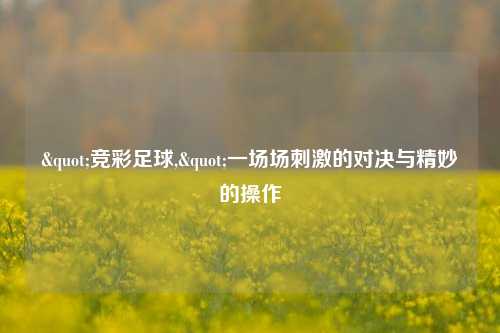 "竞彩足球,"一场场刺激的对决与精妙的操作