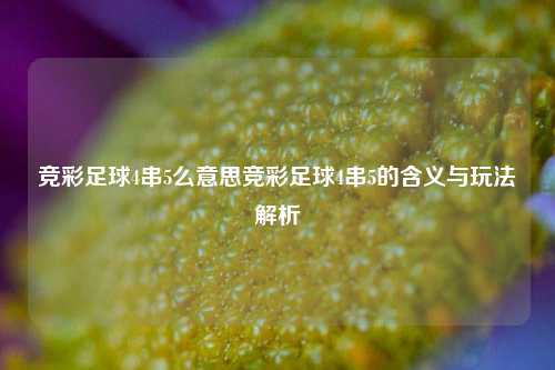 竞彩足球4串5么意思竞彩足球4串5的含义与玩法解析