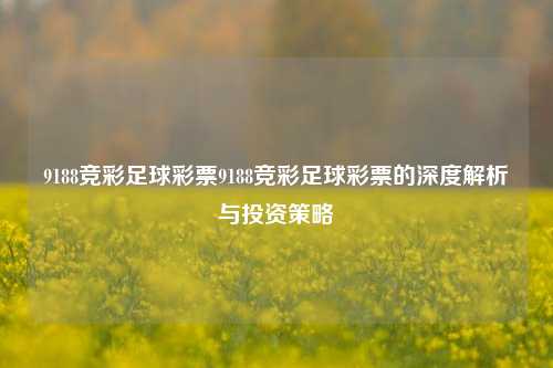9188竞彩足球彩票9188竞彩足球彩票的深度解析与投资策略