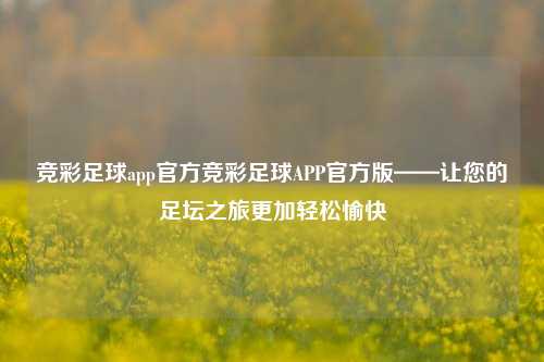 竞彩足球app官方竞彩足球APP官方版——让您的足坛之旅更加轻松愉快