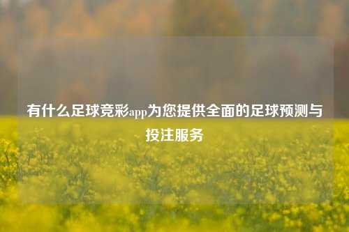 有什么足球竞彩app为您提供全面的足球预测与投注服务