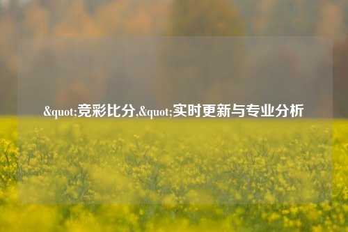 "竞彩比分,"实时更新与专业分析
