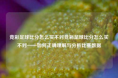 竞彩足球比分怎么买不对竞彩足球比分怎么买不对——如何正确理解与分析比赛数据