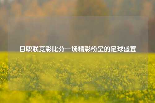 日职联竞彩比分一场精彩纷呈的足球盛宴