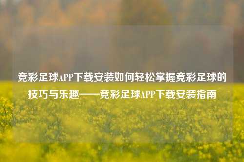 竞彩足球APP下载安装如何轻松掌握竞彩足球的技巧与乐趣——竞彩足球APP下载安装指南