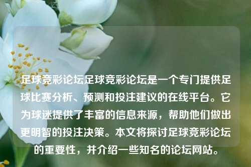 足球竞彩论坛足球竞彩论坛是一个专门提供足球比赛分析、预测和投注建议的在线平台。它为球迷提供了丰富的信息来源，帮助他们做出更明智的投注决策。本文将探讨足球竞彩论坛的重要性，并介绍一些知名的论坛网站。
