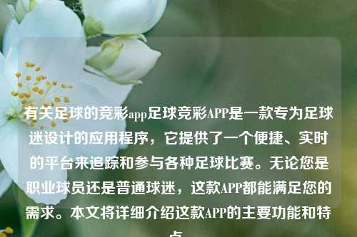 有关足球的竞彩app足球竞彩APP是一款专为足球迷设计的应用程序，它提供了一个便捷、实时的平台来追踪和参与各种足球比赛。无论您是职业球员还是普通球迷，这款APP都能满足您的需求。本文将详细介绍这款APP的主要功能和特点。