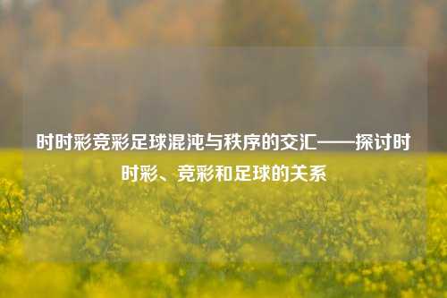 时时彩竞彩足球混沌与秩序的交汇——探讨时时彩、竞彩和足球的关系