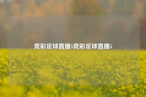 竞彩足球直播5竞彩足球直播5