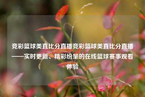 竞彩篮球美直比分直播竞彩篮球美直比分直播——实时更新、精彩纷呈的在线篮球赛事观看体验