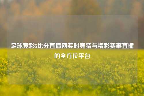 足球竞彩5比分直播网实时竞猜与精彩赛事直播的全方位平台