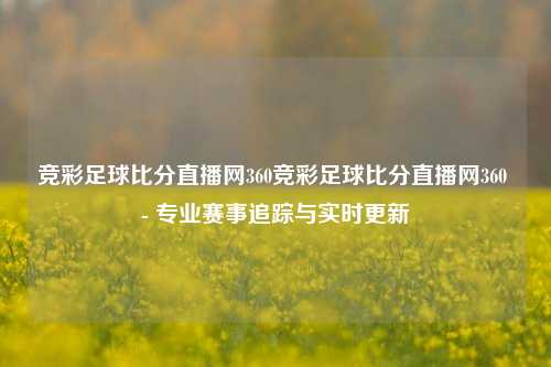 竞彩足球比分直播网360竞彩足球比分直播网360 - 专业赛事追踪与实时更新