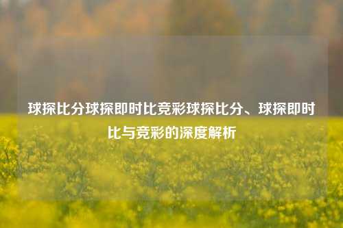 球探比分球探即时比竞彩球探比分、球探即时比与竞彩的深度解析