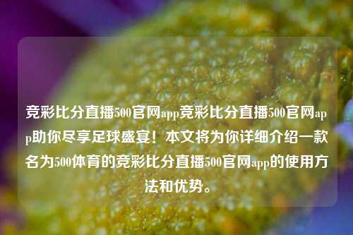 竞彩比分直播500官网app竞彩比分直播500官网app助你尽享足球盛宴！本文将为你详细介绍一款名为500体育的竞彩比分直播500官网app的使用方法和优势。