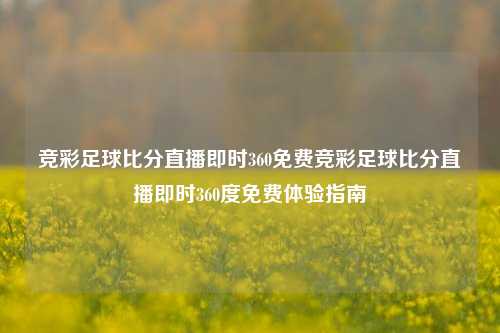 竞彩足球比分直播即时360免费竞彩足球比分直播即时360度免费体验指南
