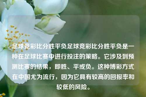 足球竞彩比分胜平负足球竞彩比分胜平负是一种在足球比赛中进行投注的策略。它涉及到预测比赛的结果，即胜、平或负。这种博彩方式在中国尤为流行，因为它具有较高的回报率和较低的风险。