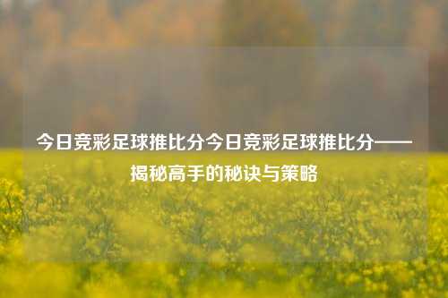 今日竞彩足球推比分今日竞彩足球推比分——揭秘高手的秘诀与策略