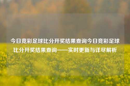 今日竞彩足球比分开奖结果查询今日竞彩足球比分开奖结果查询——实时更新与详尽解析