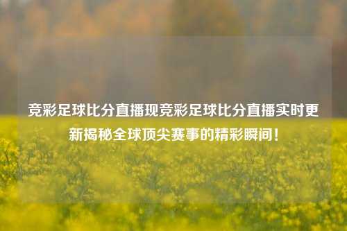 竞彩足球比分直播现竞彩足球比分直播实时更新揭秘全球顶尖赛事的精彩瞬间！