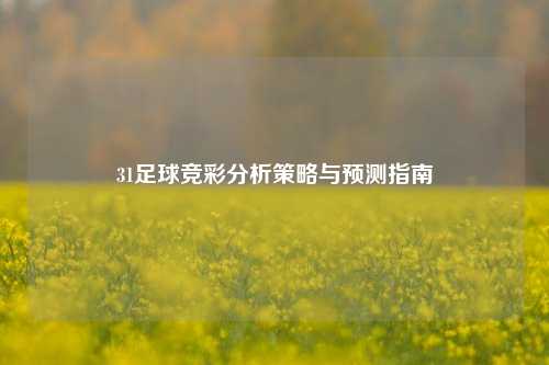 31足球竞彩分析策略与预测指南