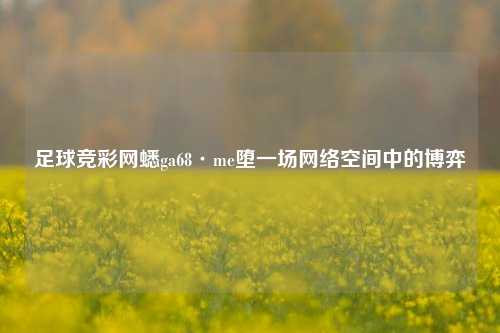 足球竞彩网蟋ga68·me堕一场网络空间中的博弈