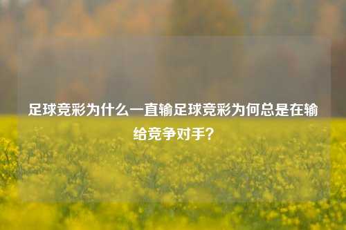 足球竞彩为什么一直输足球竞彩为何总是在输给竞争对手？