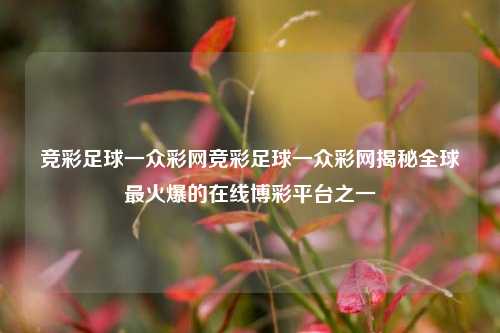 竞彩足球一众彩网竞彩足球一众彩网揭秘全球最火爆的在线博彩平台之一