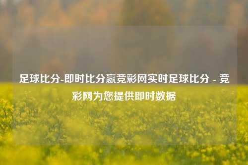 足球比分-即时比分赢竞彩网实时足球比分 - 竞彩网为您提供即时数据