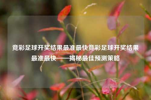 竞彩足球开奖结果最准最快竞彩足球开奖结果最准最快——揭秘最佳预测策略