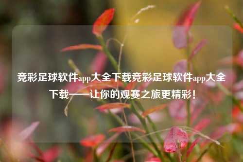 竞彩足球软件app大全下载竞彩足球软件app大全下载——让你的观赛之旅更精彩！