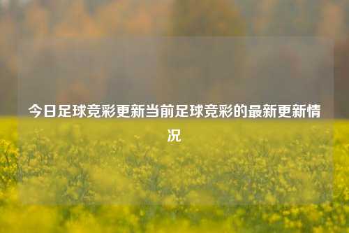 今日足球竞彩更新当前足球竞彩的最新更新情况