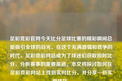 足彩竞彩官网今天比分足球比赛的精彩瞬间总能吸引全球的目光。在这个充满激情和竞争的时代，足彩竞彩网站成为了球迷们获取即时比分、分析赛事的重要渠道。本文将探讨如何在足彩竞彩网站上找到实时比分，并分享一些实用技巧。