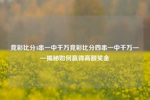 竞彩比分4串一中千万竞彩比分四串一中千万——揭秘如何赢得高额奖金