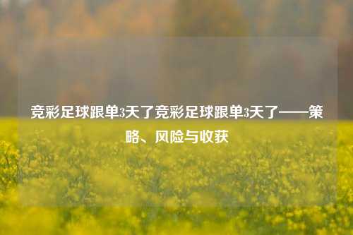 竞彩足球跟单3天了竞彩足球跟单3天了——策略、风险与收获