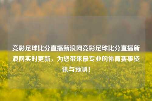 竞彩足球比分直播新浪网竞彩足球比分直播新浪网实时更新，为您带来最专业的体育赛事资讯与预测！